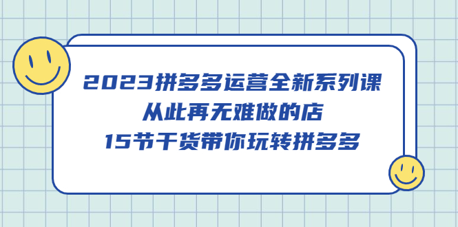 （5414期）2023拼多多运营全新系列课，从此再无难做的店，15节干货带你玩转拼多多-保成圈-山云人力,分享创业咨询_最新网络项目资源