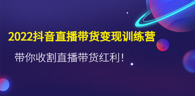 （4498期）2022抖音直播带货变现训练营，带你收割直播带货红利！-保成圈-山云人力,分享创业咨询_最新网络项目资源