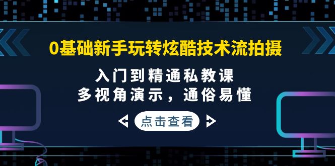 （3895期）0基础新手玩转炫酷技术流拍摄：入门到精通私教课，多视角演示，通俗易懂-保成圈-山云人力,分享创业咨询_最新网络项目资源