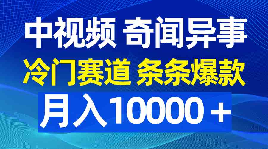 （9627期）中视频奇闻异事，冷门赛道条条爆款，月入10000＋-保成圈-山云人力,分享创业咨询_最新网络项目资源