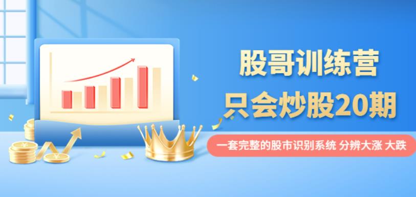 股哥训练营·只会炒股20期：一套完整的股市识别系统，分辨大涨、大跌！-保成圈-山云人力,分享创业咨询_最新网络项目资源
