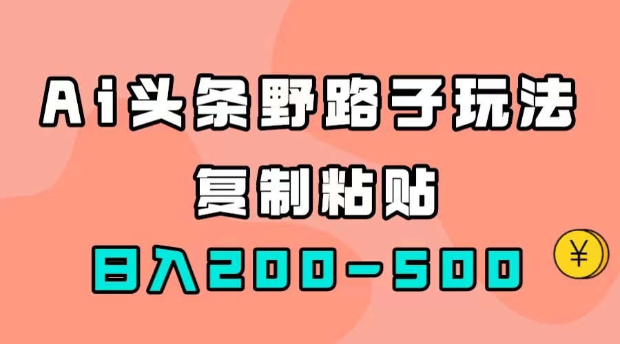 （7384期）AI头条野路子玩法，只需复制粘贴，日入200-500+-保成圈-山云人力,分享创业咨询_最新网络项目资源