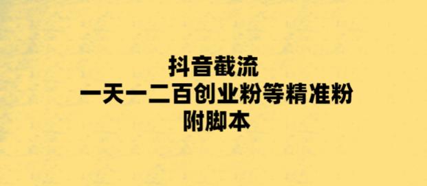 （5920期）最新抖音截流玩法，一天轻松引流一二百创业精准粉，附脚本+玩法-保成圈-山云人力,分享创业咨询_最新网络项目资源