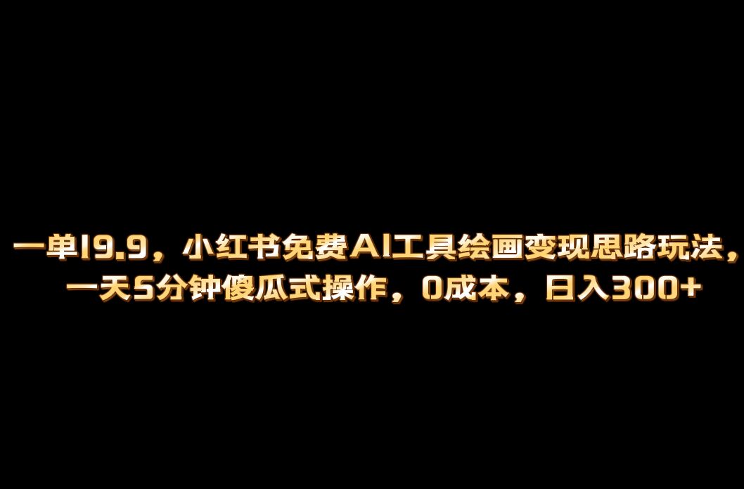 （6839期）小红书免费AI工具绘画变现玩法，一天5分钟傻瓜式操作，0成本日入300+-保成圈-山云人力,分享创业咨询_最新网络项目资源