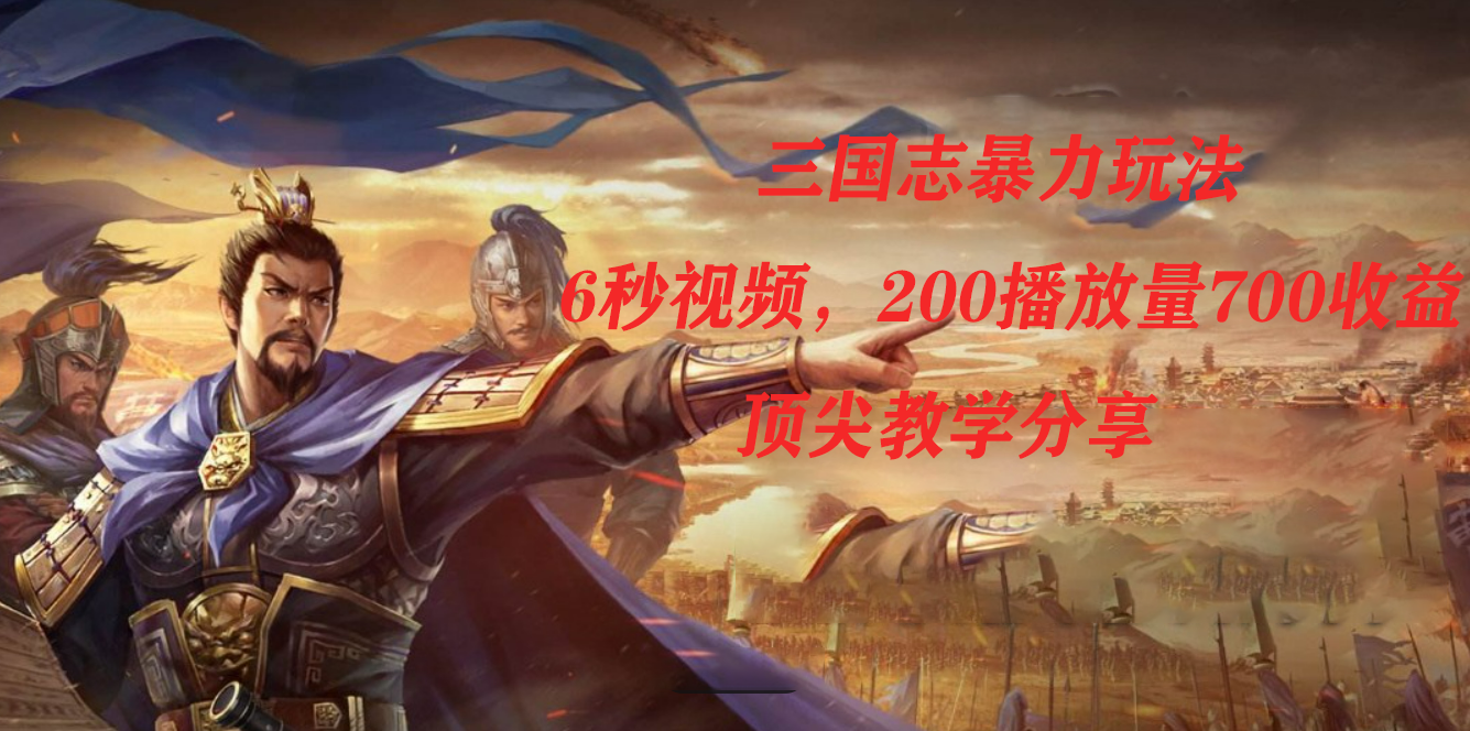 （7541期）三国志暴力玩法，6秒视频，200播放量700收益，顶尖教学分享-保成圈-山云人力,分享创业咨询_最新网络项目资源