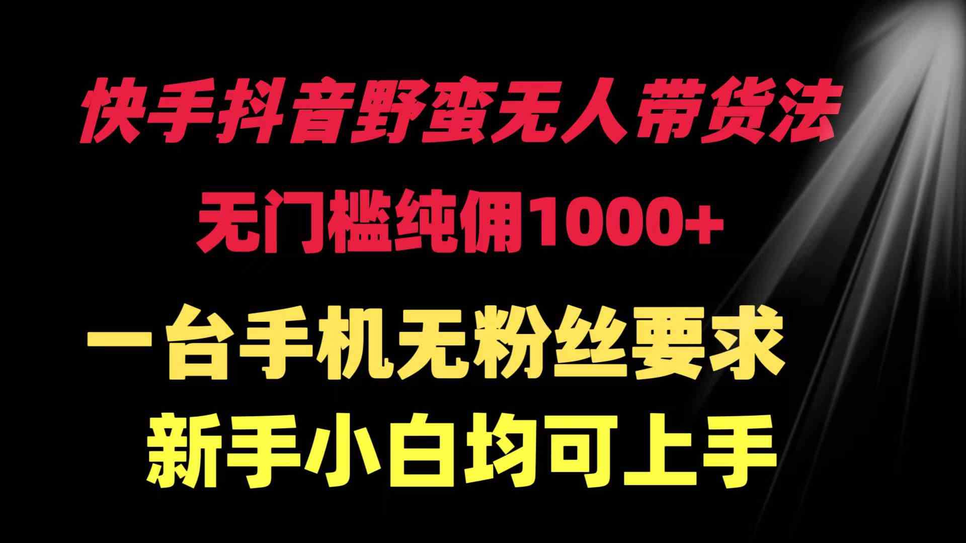 （9552期）快手抖音野蛮无人带货法 无门槛纯佣1000+ 一台手机无粉丝要求新手小白…-保成圈-山云人力,分享创业咨询_最新网络项目资源
