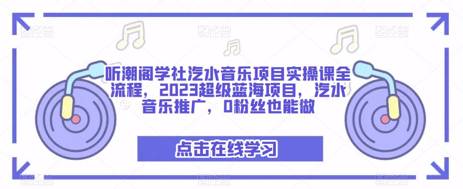听潮阁学社汽水音乐项目实操课全流程，2023超级蓝海项目，汽水音乐推广，0粉丝也能做-保成圈-山云人力,分享创业咨询_最新网络项目资源