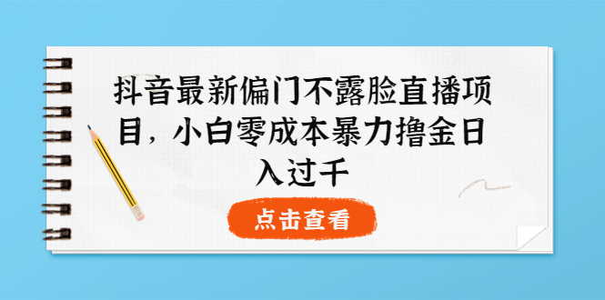 （3684期）抖音最新偏门不露脸直播项目，小白零成本暴力撸金日入1000+-保成圈-山云人力,分享创业咨询_最新网络项目资源