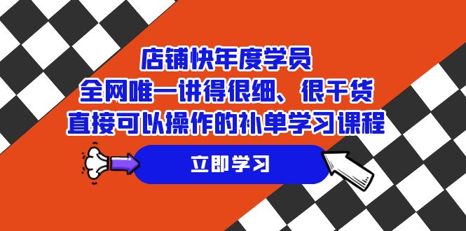 （7575期）店铺-快年度学员，全网唯一讲得很细、很干货、直接可以操作的补单学习课程-保成圈-山云人力,分享创业咨询_最新网络项目资源