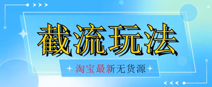 首发价值2980最新淘宝无货源不开车自然流超低成本截流玩法日入300+【揭秘】【1016更新】-保成圈-山云人力,分享创业咨询_最新网络项目资源