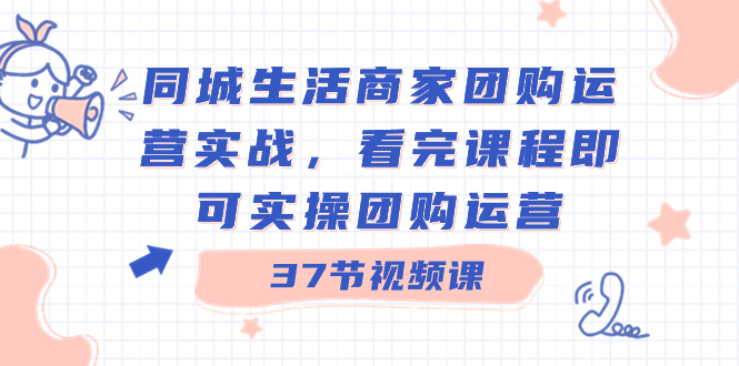 （8697期）同城生活商家团购运营实战，看完课程即可实操团购运营（37节课）-保成圈-山云人力,分享创业咨询_最新网络项目资源