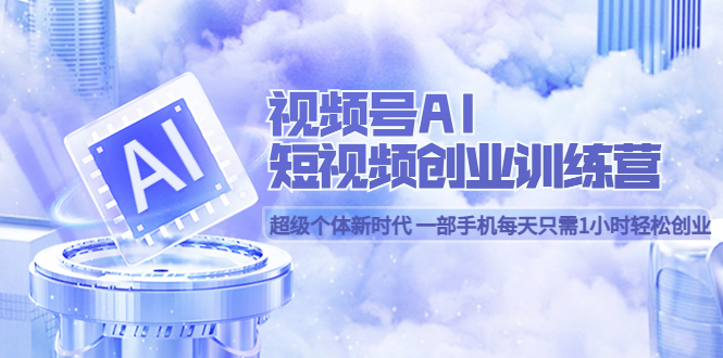 （5827期）视频号AI短视频创业训练营 超级个体新时代 一部手机每天只需1小时轻松创业-保成圈-山云人力,分享创业咨询_最新网络项目资源