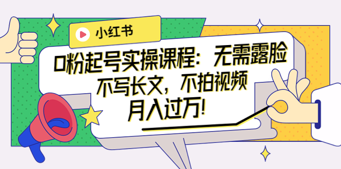 （3613期）小红书0粉起号实操课程：无需露脸，不写长文，不拍视频月入过万！-保成圈-山云人力,分享创业咨询_最新网络项目资源
