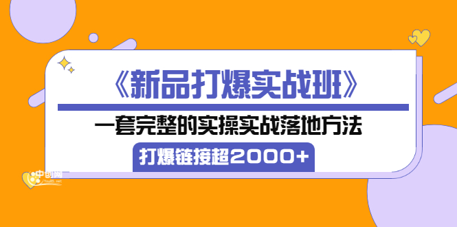 （3704期）《新品打爆实战班》一套完整的实操实战落地方法，打爆链接超2000+（38节课)-保成圈-山云人力,分享创业咨询_最新网络项目资源