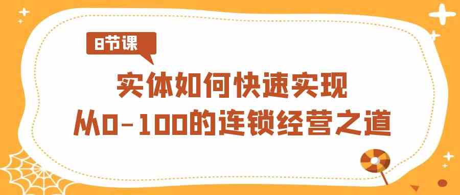 （8947期）实体·如何快速实现从0-100的连锁经营之道（8节视频课）-保成圈-山云人力,分享创业咨询_最新网络项目资源