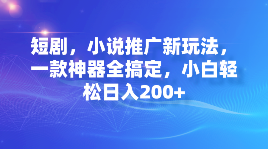 （7223期）短剧，小说推广新玩法，一款神器全搞定，小白轻松日入200+-保成圈-山云人力,分享创业咨询_最新网络项目资源