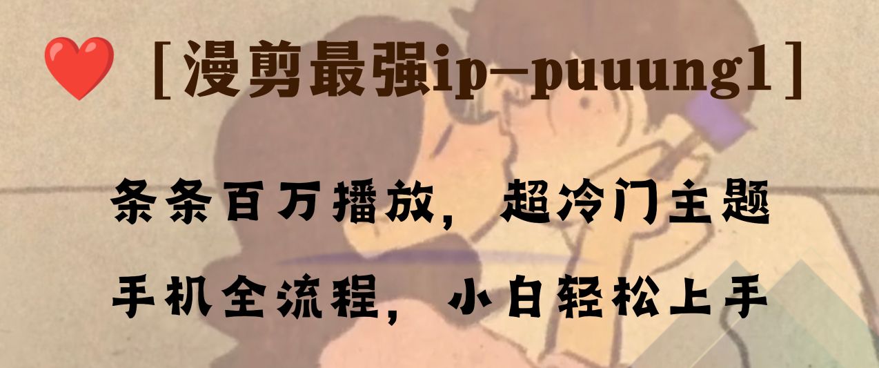 （8125期）条条百万播放，漫剪最强冷门ip-puuung1，手机全流程，小白轻松学会！-保成圈-山云人力,分享创业咨询_最新网络项目资源
