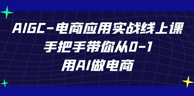 （7478期）AIGC-电商应用实战线上课，手把手带你从0-1，用AI做电商-保成圈-山云人力,分享创业咨询_最新网络项目资源