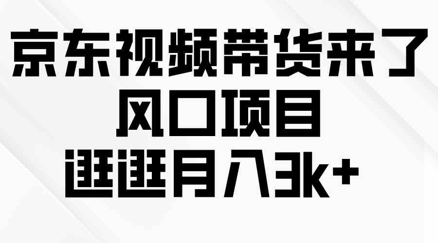 （10025期）京东短视频带货来了，风口项目，逛逛月入3k+-保成圈-山云人力,分享创业咨询_最新网络项目资源