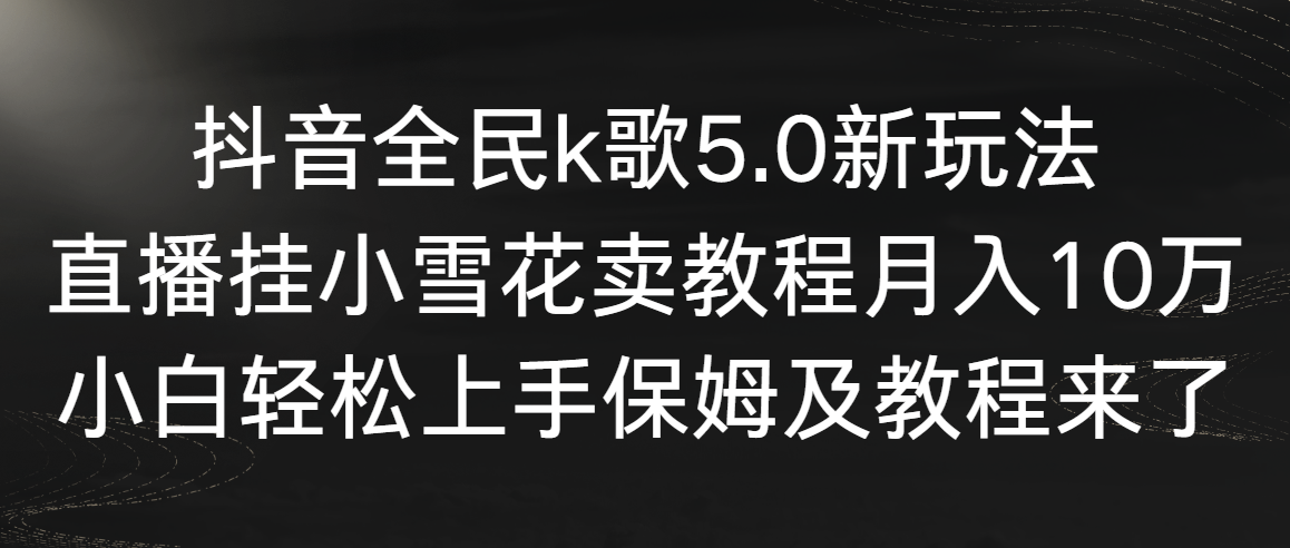 （9021期）抖音全民k歌5.0新玩法，直播挂小雪花卖教程月入10万，小白轻松上手，保…-保成圈-山云人力,分享创业咨询_最新网络项目资源
