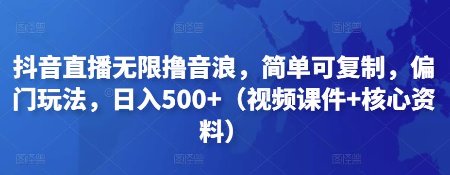 抖音直播无限撸音浪，简单可复制，偏门玩法，日入500+（视频课件+核心资料）-保成圈-山云人力,分享创业咨询_最新网络项目资源