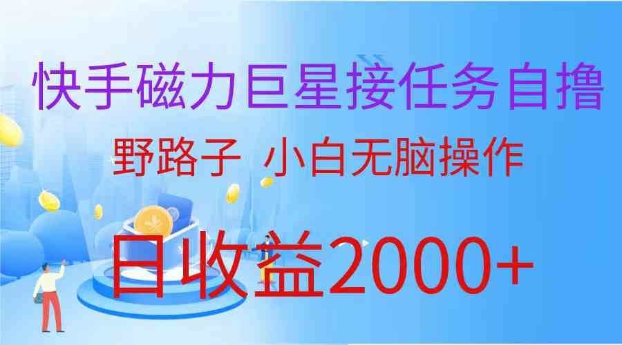 （9985期）（蓝海项目）快手磁力巨星接任务自撸，野路子，小白无脑操作日入2000+-保成圈-山云人力,分享创业咨询_最新网络项目资源