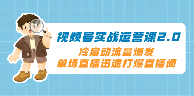 （8062期）视频号实战运营课2.0，冷启动流量爆发，单场直播迅速打爆直播间-保成圈-山云人力,分享创业咨询_最新网络项目资源