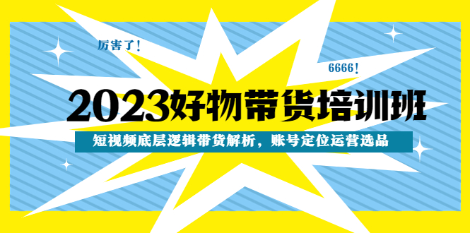 （4754期）2023好物带货培训班：短视频底层逻辑带货解析，账号定位运营选品-保成圈-山云人力,分享创业咨询_最新网络项目资源