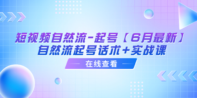 （6207期）短视频自然流-起号【6月最新】​自然流起号话术+实战课-保成圈-山云人力,分享创业咨询_最新网络项目资源