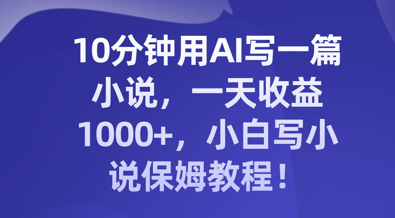 （8008期）10分钟用AI写一篇小说，一天收益1000+，小白写小说保姆教程！-保成圈-山云人力,分享创业咨询_最新网络项目资源