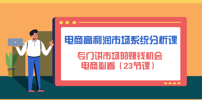 （4572期）电商高利润市场系统分析课：专门讲市场的赚钱机会，电商必看（23节课）-保成圈-山云人力,分享创业咨询_最新网络项目资源