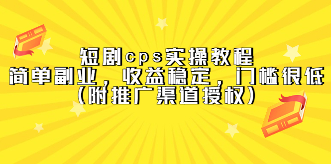 （5415期）短剧cps实操教程，简单副业，收益稳定，门槛很低（附推广渠道授权）-保成圈-山云人力,分享创业咨询_最新网络项目资源