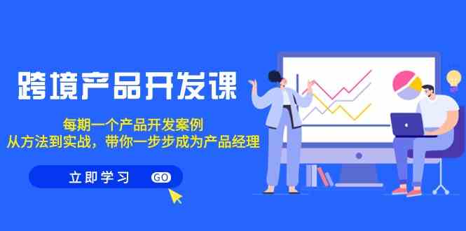 （9137期）跨境产品-开发课，每期一个产品开发案例，从方法到实战，带你成为产品经理-保成圈-山云人力,分享创业咨询_最新网络项目资源