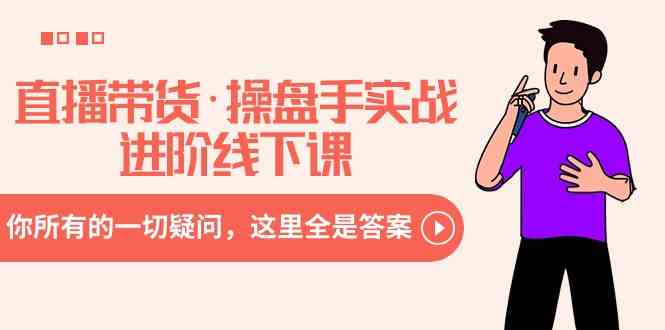 （8966期）直播带货·操盘手实战进阶线下课：你所有的一切疑问，这里全是答案-保成圈-山云人力,分享创业咨询_最新网络项目资源