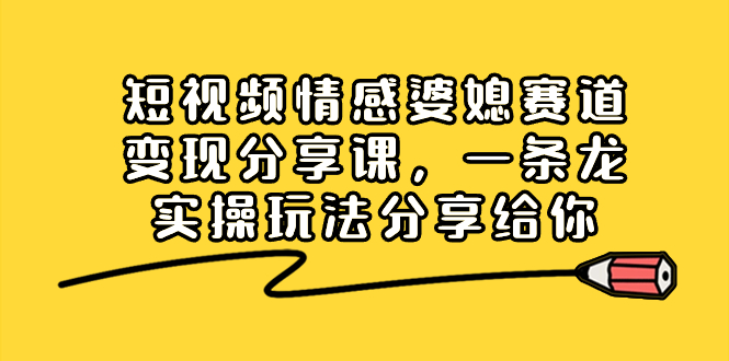 （8470期）短视频情感婆媳赛道变现分享课，一条龙实操玩法分享给你-保成圈-山云人力,分享创业咨询_最新网络项目资源