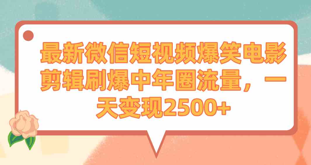 （9310期）最新微信短视频爆笑电影剪辑刷爆中年圈流量，一天变现2500+-保成圈-山云人力,分享创业咨询_最新网络项目资源