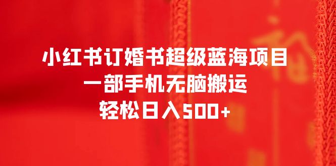 （6438期）小红书订婚书超级蓝海项目，一部手机无脑搬运，轻松日入500+-保成圈-山云人力,分享创业咨询_最新网络项目资源