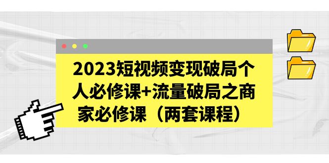 （5460期）2023短视频变现破局个人必修课+流量破局之商家必修课（两套课程）-保成圈-山云人力,分享创业咨询_最新网络项目资源