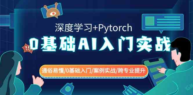 （8941期）0基础 AI入门实战(深度学习+Pytorch) 通俗易懂/0基础入门/案例实战/跨专…-保成圈-山云人力,分享创业咨询_最新网络项目资源