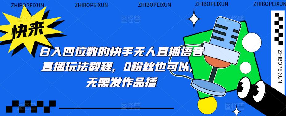 （5284期）日入四位数的快手无人直播语音直播玩法教程，0粉丝也可以，无需发作品-保成圈-山云人力,分享创业咨询_最新网络项目资源