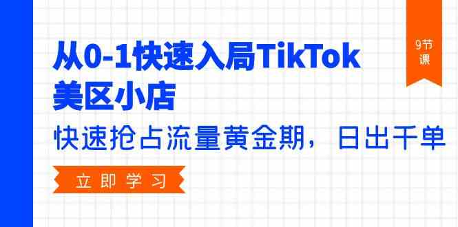（9963期）从0-1快速入局TikTok美区小店，快速抢占流量黄金期，日出千单（9节课）-保成圈-山云人力,分享创业咨询_最新网络项目资源