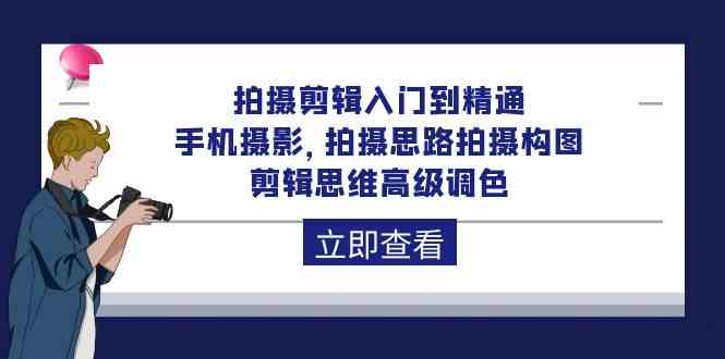（10048期）拍摄剪辑入门到精通，手机摄影 拍摄思路拍摄构图 剪辑思维高级调色-92节-保成圈-山云人力,分享创业咨询_最新网络项目资源