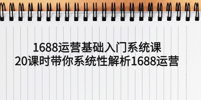 （5488期）1688运营基础入门系统课，20课时带你系统性解析1688运营-保成圈-山云人力,分享创业咨询_最新网络项目资源