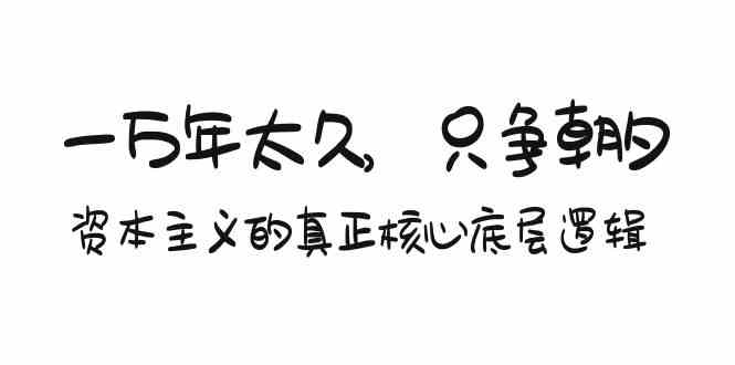 （9171期）某付费文章《一万年太久，只争朝夕：资本主义的真正核心底层逻辑》-保成圈-山云人力,分享创业咨询_最新网络项目资源