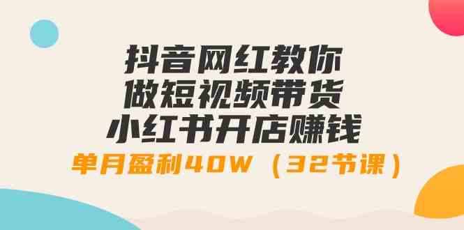 （9135期）抖音网红教你做短视频带货+小红书开店赚钱，单月盈利40W（32节课）-保成圈-山云人力,分享创业咨询_最新网络项目资源