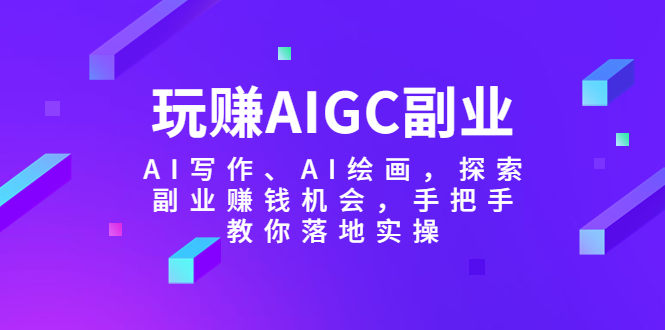 （5918期）玩赚AIGC副业-AI写作、AI绘画，探索副业赚钱机会，手把手教你落地实操-保成圈-山云人力,分享创业咨询_最新网络项目资源