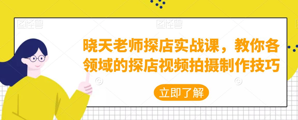 晓天老师探店实战课，教你各领域的探店视频拍摄制作技巧-保成圈-山云人力,分享创业咨询_最新网络项目资源