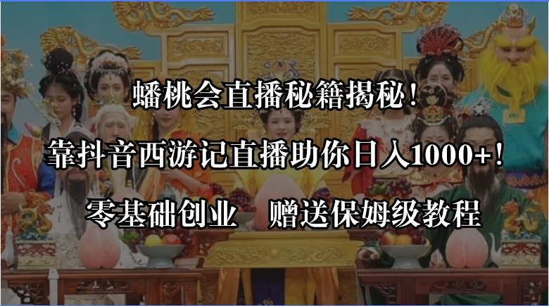 （8520期）蟠桃会直播秘籍揭秘！靠抖音西游记直播日入1000+零基础创业，赠保姆级教程-保成圈-山云人力,分享创业咨询_最新网络项目资源