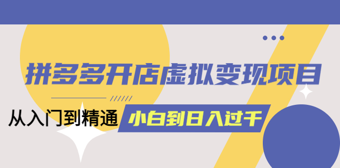 （6169期）拼多多开店虚拟变现项目：入门到精通 从小白到日入1000（完整版）6月13更新-保成圈-山云人力,分享创业咨询_最新网络项目资源