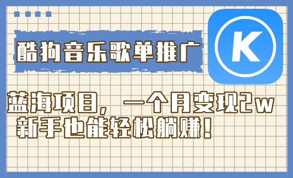 （8149期）酷狗音乐歌单推广蓝海项目，一个月变现2w，新手也能轻松躺赚！-保成圈-山云人力,分享创业咨询_最新网络项目资源